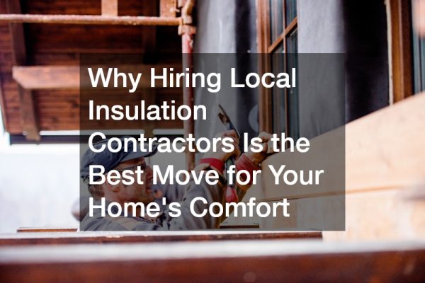 Why Hiring Local Insulation Contractors Is the Best Move for Your Home’s Comfort