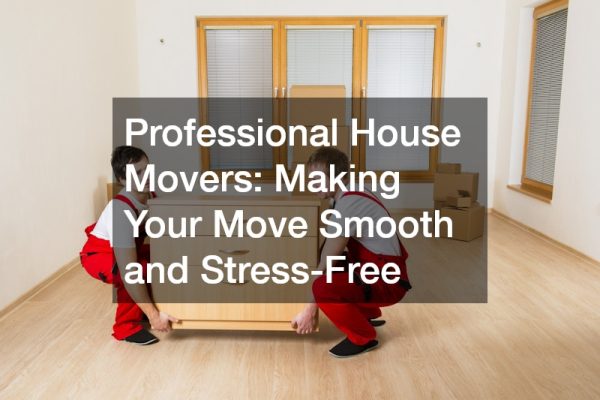 Professional House Movers Making Your Move Smooth and Stress-Free