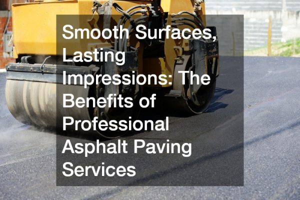 Smooth Surfaces, Lasting Impressions The Benefits of Professional Asphalt Paving Services