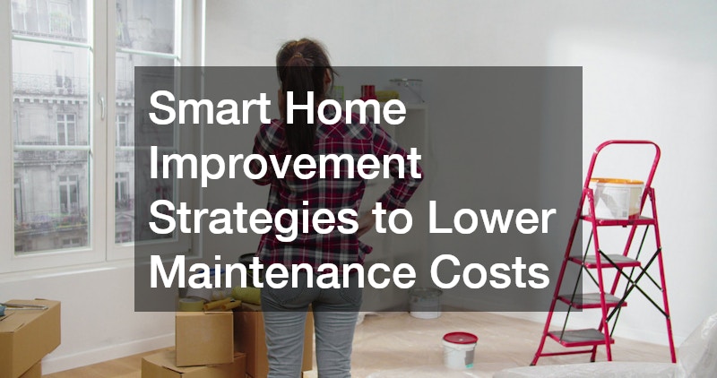 Smart Home Improvement Strategies to Lower Maintenance Costs