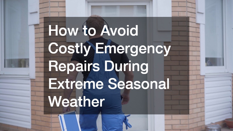 How to Avoid Costly Emergency Repairs During Extreme Seasonal Weather